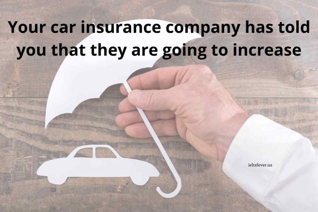 Your car insurance company has told you that they are going to increase