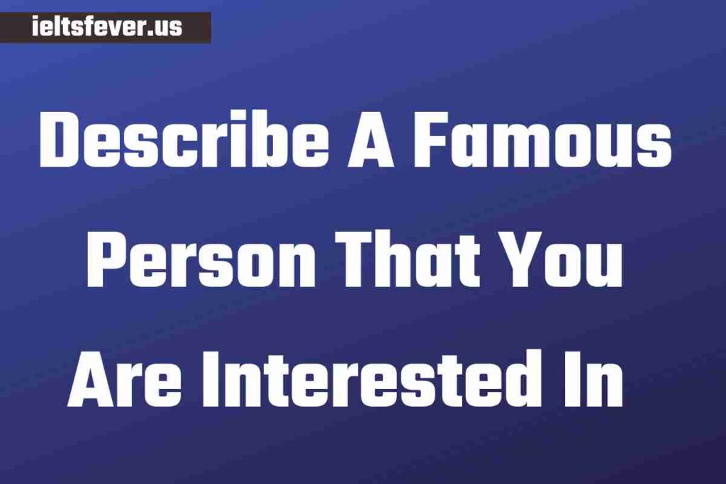 Describe A Famous Person That You Are Interested In 