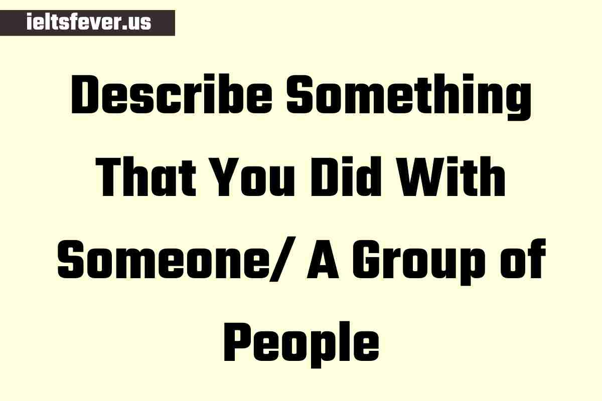 describe-something-that-you-did-with-someone-a-group-of-people-ielts