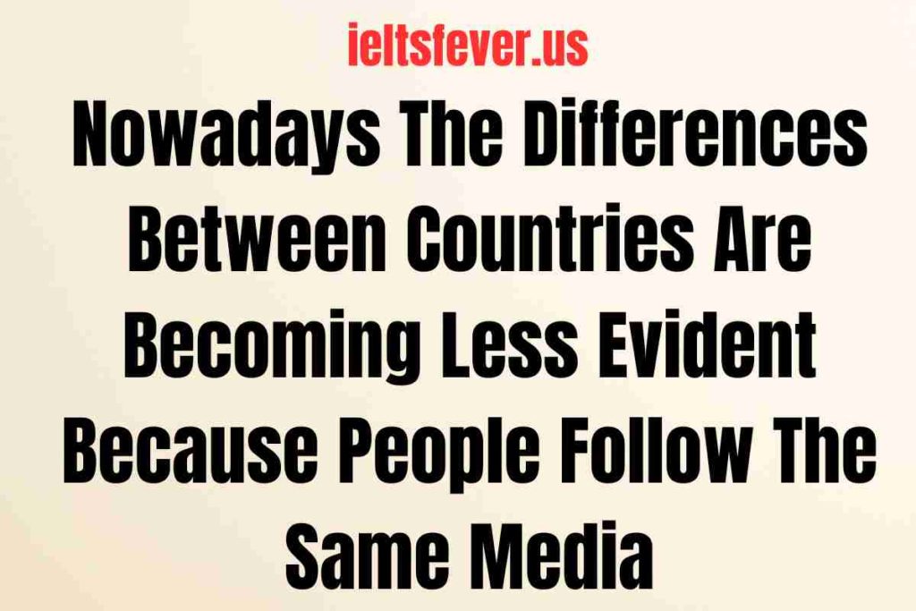 Nowadays The Differences Between Countries Are Becoming Less Evident Because People Follow The Same Media