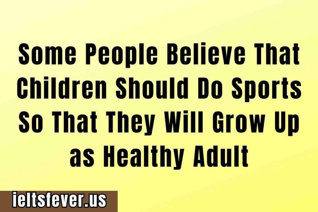 Some People Believe That Children Should Do Sports So That They Will Grow Up as Healthy Adult