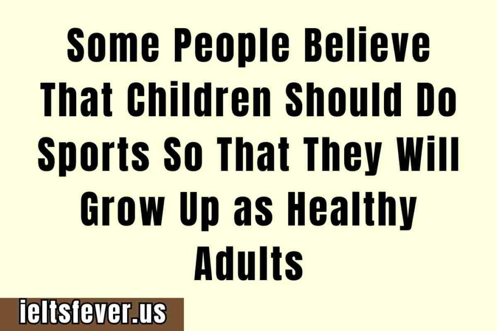 Some People Believe That Children Should Do Sports So That They Will Grow Up as Healthy Adults