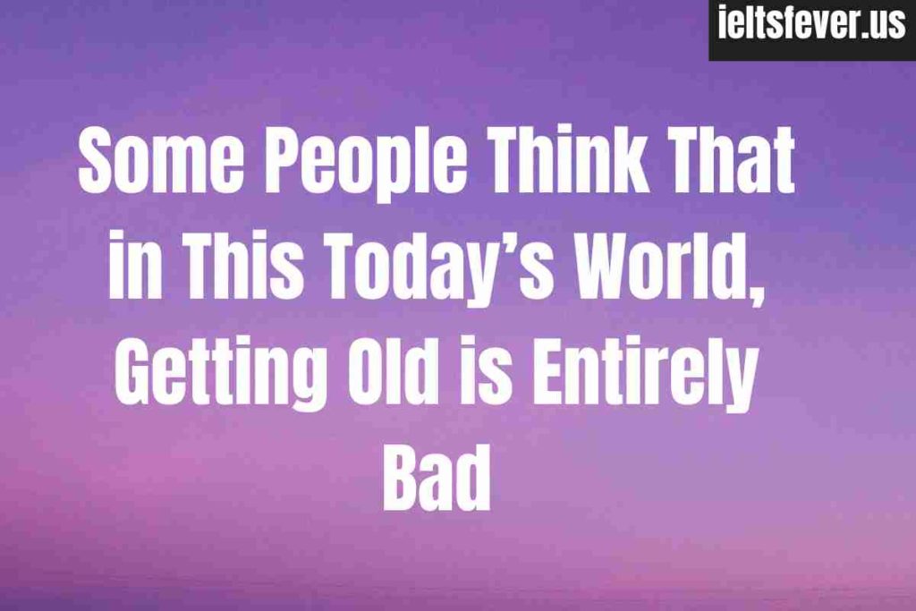Some People Think That in This Today’s World, Getting Old is Entirely Bad