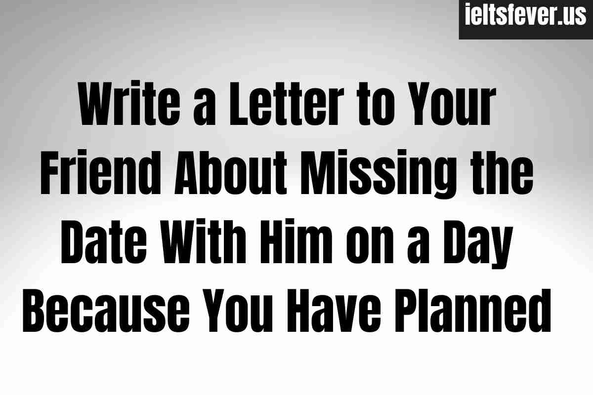 Write a Letter to Your Friend About Missing the Date With Him on a Day Because You Have Planned