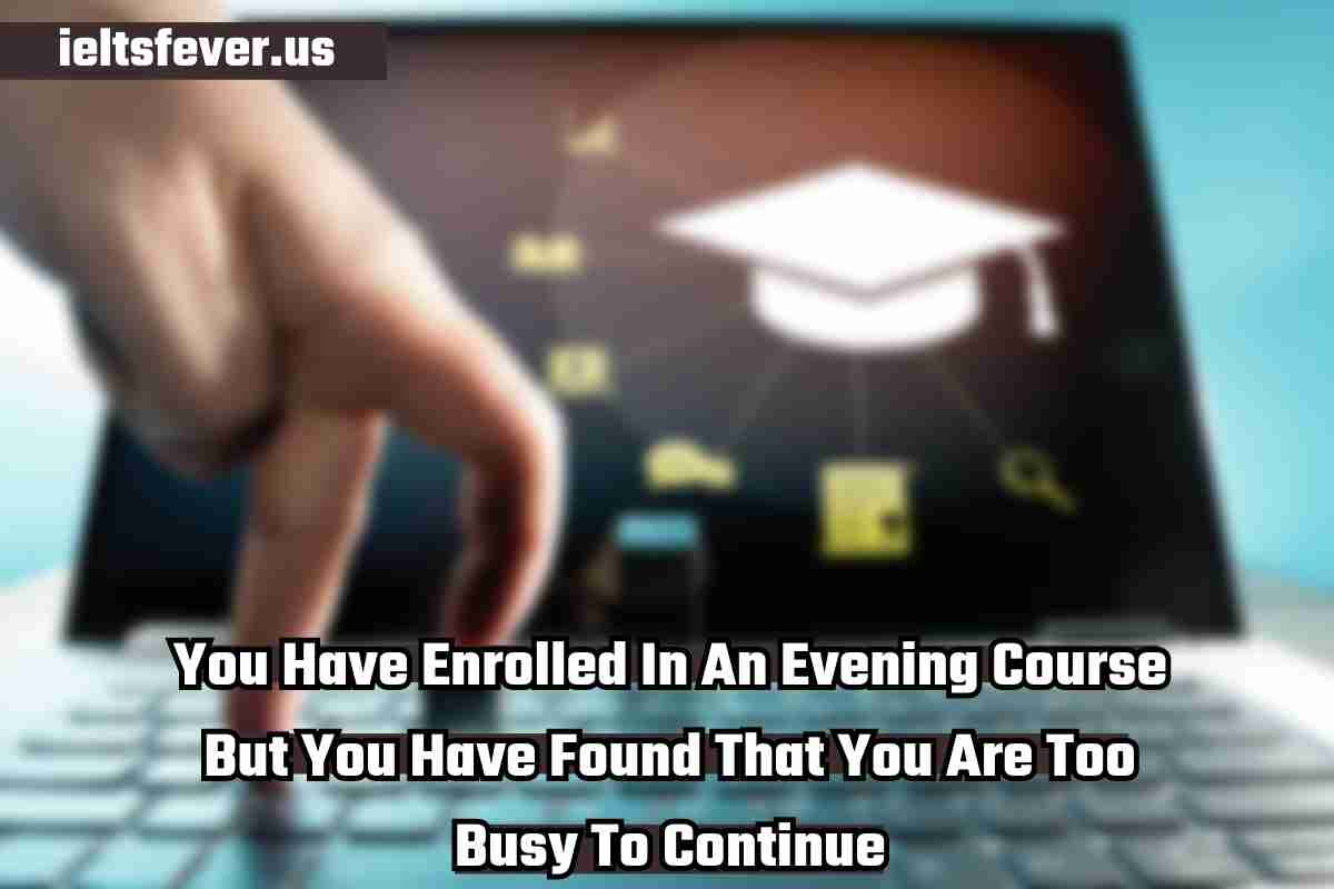 You Have Enrolled In An Evening Course But You Have Found That You Are Too Busy To Continue