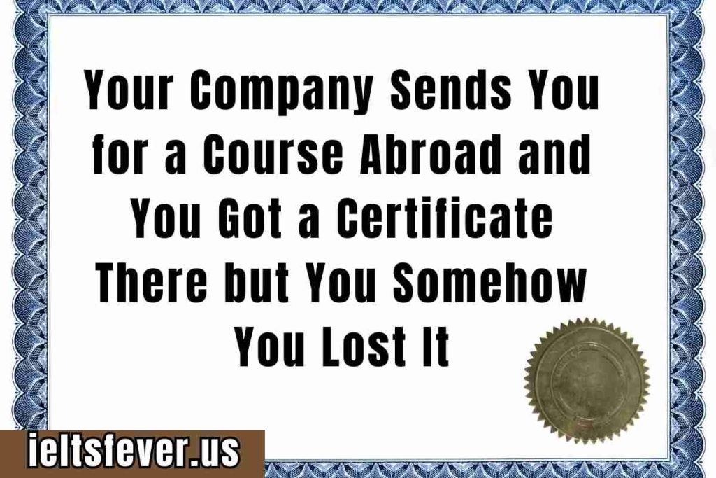 Your Company Sends You for a Course Abroad and You Got a Certificate There but You Somehow You Lost It (1)