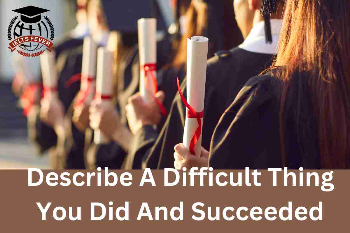 Describe A Difficult Thing You Did And Succeeded Ielts Fever