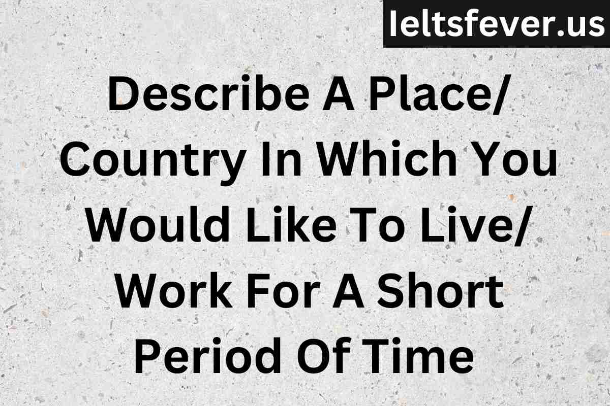 Describe A Place Country In Which You Would Like To Live Work For A Short Period Of Time 