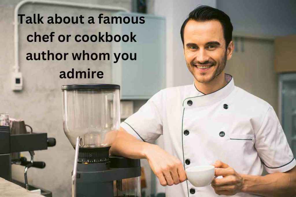 Talk about a famous chef or cookbook author whom you admire